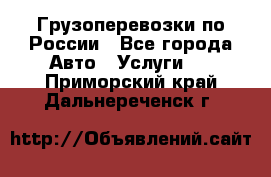 Грузоперевозки по России - Все города Авто » Услуги   . Приморский край,Дальнереченск г.